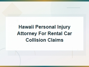 Hawaii Personal Injury Attorney for Rental Car Collision Claims – Get Help Today